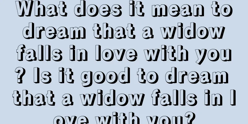 What does it mean to dream that a widow falls in love with you? Is it good to dream that a widow falls in love with you?