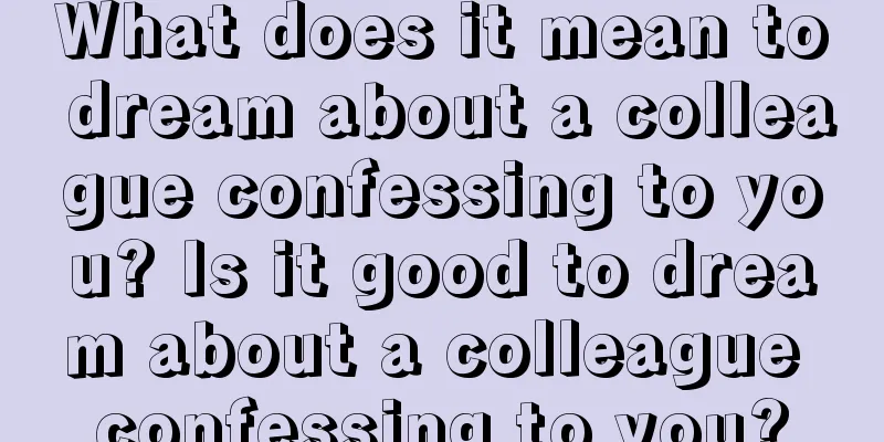 What does it mean to dream about a colleague confessing to you? Is it good to dream about a colleague confessing to you?