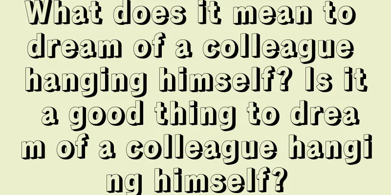 What does it mean to dream of a colleague hanging himself? Is it a good thing to dream of a colleague hanging himself?