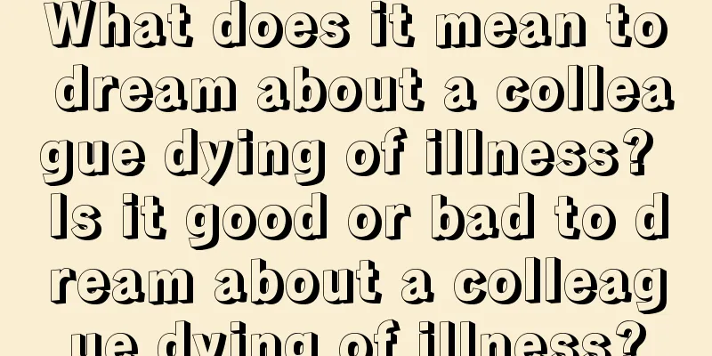 What does it mean to dream about a colleague dying of illness? Is it good or bad to dream about a colleague dying of illness?