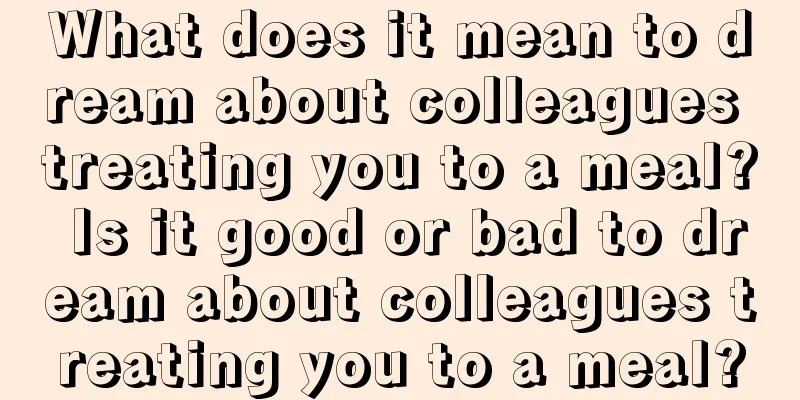 What does it mean to dream about colleagues treating you to a meal? Is it good or bad to dream about colleagues treating you to a meal?