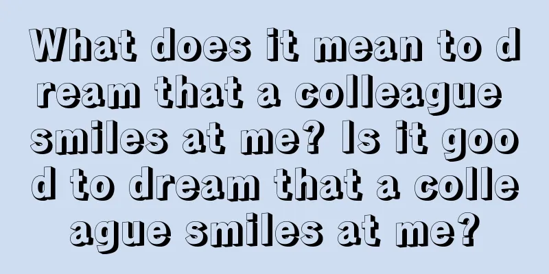 What does it mean to dream that a colleague smiles at me? Is it good to dream that a colleague smiles at me?