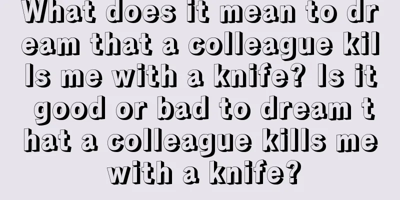 What does it mean to dream that a colleague kills me with a knife? Is it good or bad to dream that a colleague kills me with a knife?