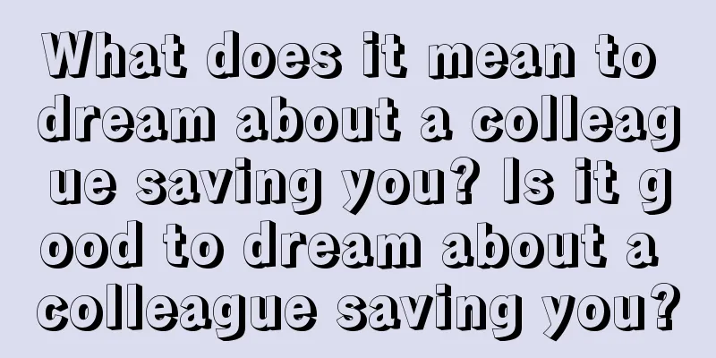 What does it mean to dream about a colleague saving you? Is it good to dream about a colleague saving you?