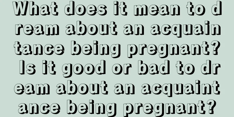 What does it mean to dream about an acquaintance being pregnant? Is it good or bad to dream about an acquaintance being pregnant?