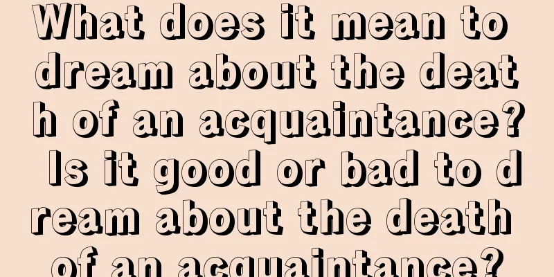 What does it mean to dream about the death of an acquaintance? Is it good or bad to dream about the death of an acquaintance?