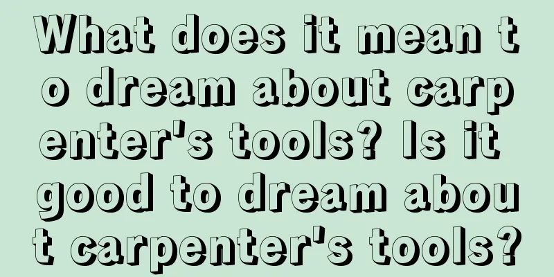 What does it mean to dream about carpenter's tools? Is it good to dream about carpenter's tools?