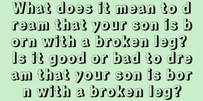 What does it mean to dream that your son is born with a broken leg? Is it good or bad to dream that your son is born with a broken leg?