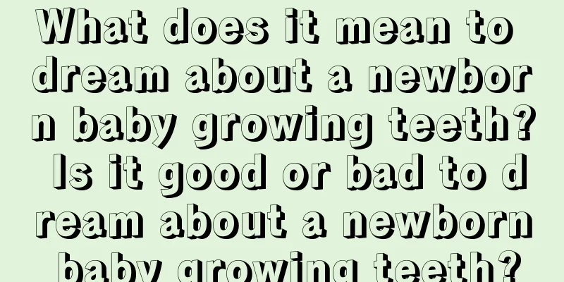 What does it mean to dream about a newborn baby growing teeth? Is it good or bad to dream about a newborn baby growing teeth?