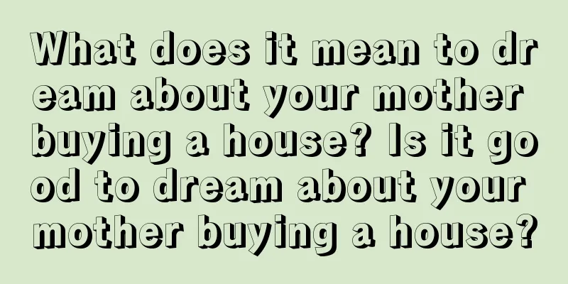 What does it mean to dream about your mother buying a house? Is it good to dream about your mother buying a house?