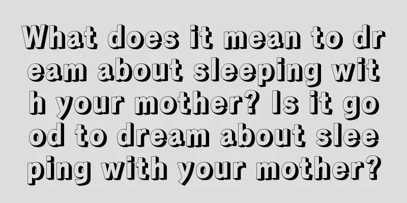 What does it mean to dream about sleeping with your mother? Is it good to dream about sleeping with your mother?