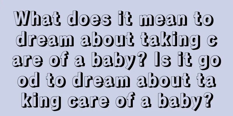 What does it mean to dream about taking care of a baby? Is it good to dream about taking care of a baby?