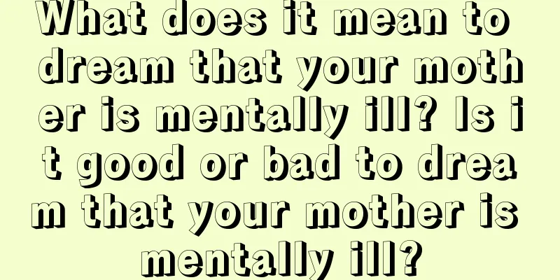 What does it mean to dream that your mother is mentally ill? Is it good or bad to dream that your mother is mentally ill?