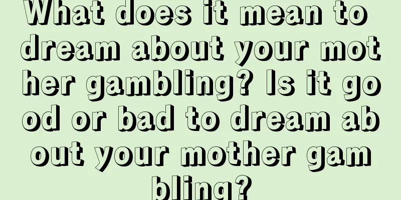 What does it mean to dream about your mother gambling? Is it good or bad to dream about your mother gambling?