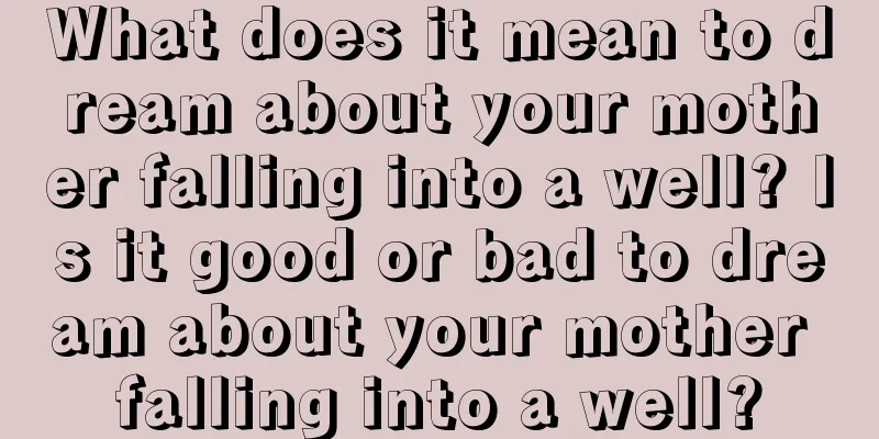 What does it mean to dream about your mother falling into a well? Is it good or bad to dream about your mother falling into a well?