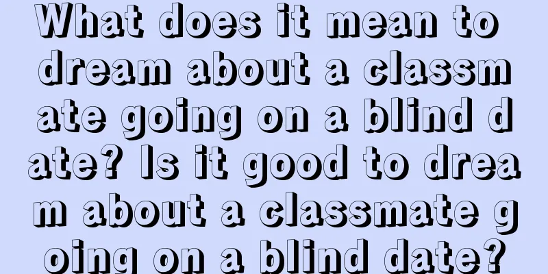 What does it mean to dream about a classmate going on a blind date? Is it good to dream about a classmate going on a blind date?