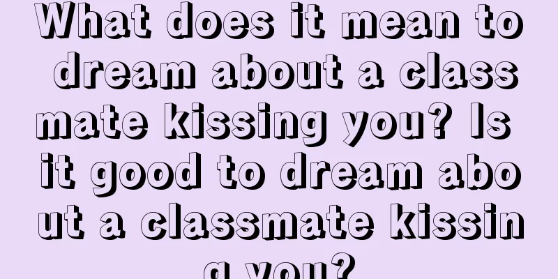 What does it mean to dream about a classmate kissing you? Is it good to dream about a classmate kissing you?