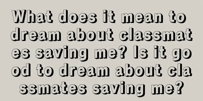 What does it mean to dream about classmates saving me? Is it good to dream about classmates saving me?