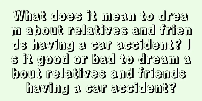 What does it mean to dream about relatives and friends having a car accident? Is it good or bad to dream about relatives and friends having a car accident?