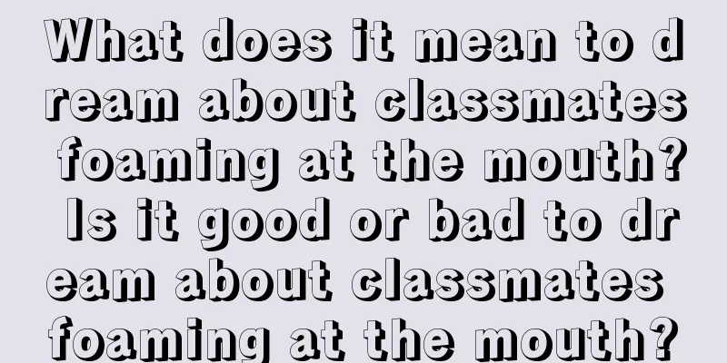 What does it mean to dream about classmates foaming at the mouth? Is it good or bad to dream about classmates foaming at the mouth?