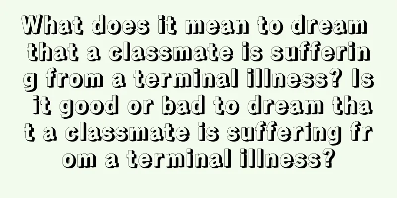 What does it mean to dream that a classmate is suffering from a terminal illness? Is it good or bad to dream that a classmate is suffering from a terminal illness?