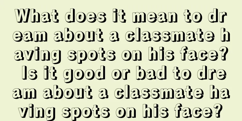 What does it mean to dream about a classmate having spots on his face? Is it good or bad to dream about a classmate having spots on his face?