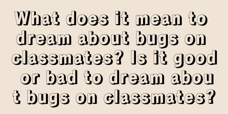 What does it mean to dream about bugs on classmates? Is it good or bad to dream about bugs on classmates?