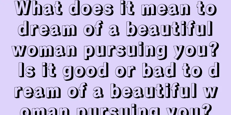 What does it mean to dream of a beautiful woman pursuing you? Is it good or bad to dream of a beautiful woman pursuing you?