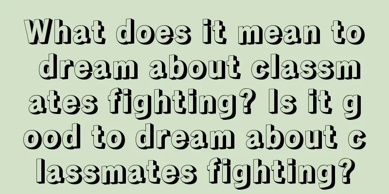 What does it mean to dream about classmates fighting? Is it good to dream about classmates fighting?