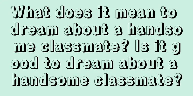 What does it mean to dream about a handsome classmate? Is it good to dream about a handsome classmate?