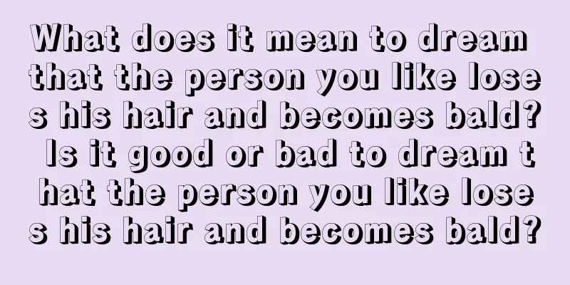 What does it mean to dream that the person you like loses his hair and becomes bald? Is it good or bad to dream that the person you like loses his hair and becomes bald?