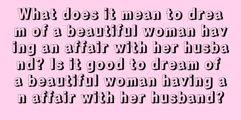 What does it mean to dream of a beautiful woman having an affair with her husband? Is it good to dream of a beautiful woman having an affair with her husband?