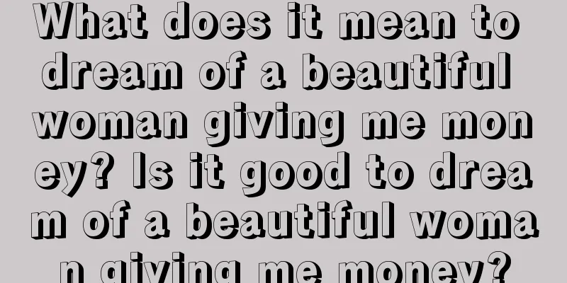 What does it mean to dream of a beautiful woman giving me money? Is it good to dream of a beautiful woman giving me money?