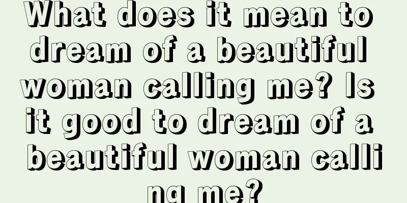 What does it mean to dream of a beautiful woman calling me? Is it good to dream of a beautiful woman calling me?