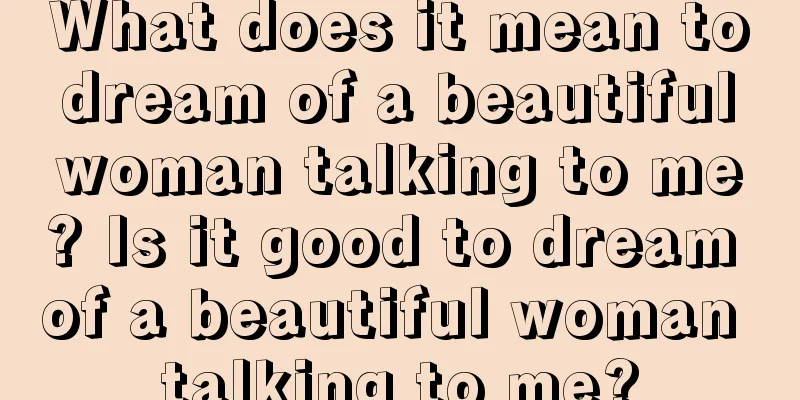 What does it mean to dream of a beautiful woman talking to me? Is it good to dream of a beautiful woman talking to me?