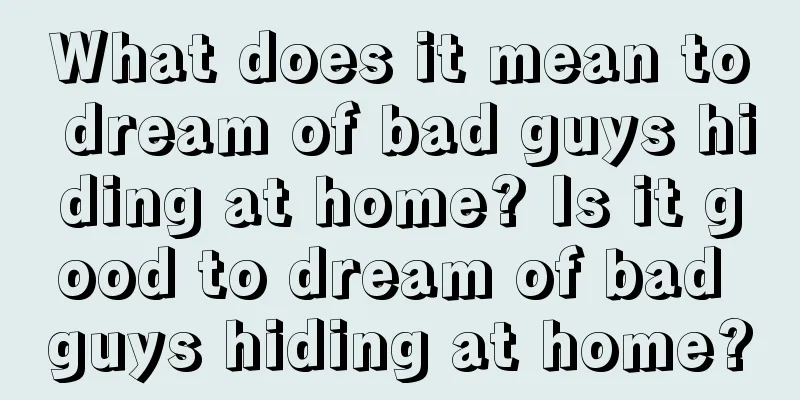 What does it mean to dream of bad guys hiding at home? Is it good to dream of bad guys hiding at home?