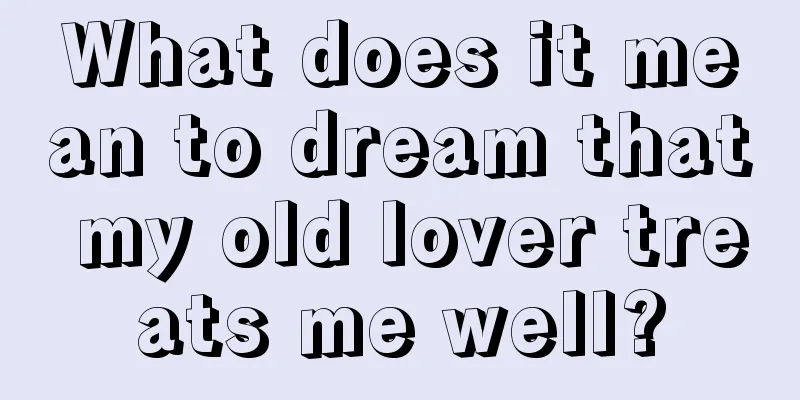 What does it mean to dream that my old lover treats me well?