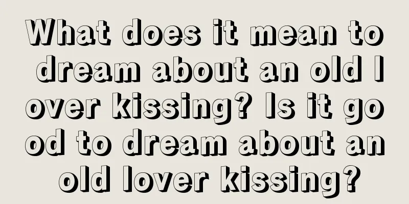 What does it mean to dream about an old lover kissing? Is it good to dream about an old lover kissing?