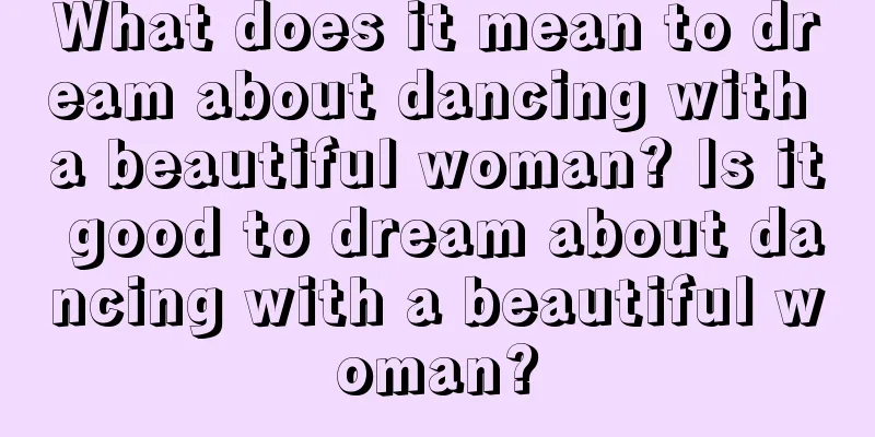 What does it mean to dream about dancing with a beautiful woman? Is it good to dream about dancing with a beautiful woman?