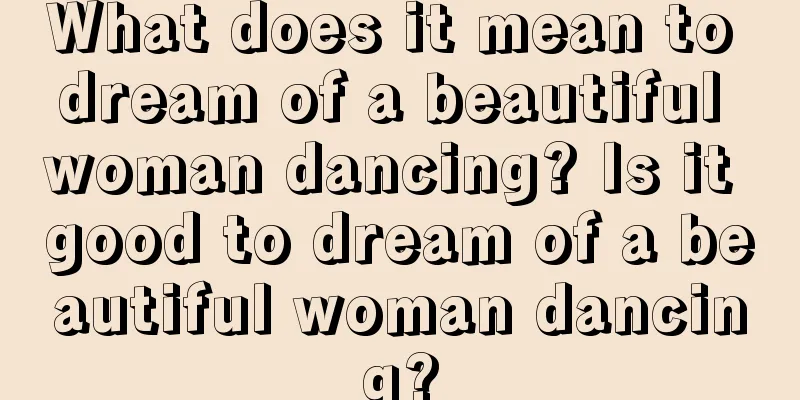 What does it mean to dream of a beautiful woman dancing? Is it good to dream of a beautiful woman dancing?