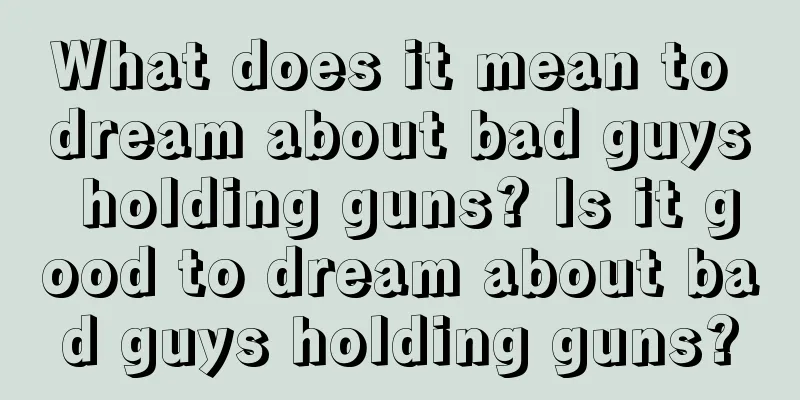 What does it mean to dream about bad guys holding guns? Is it good to dream about bad guys holding guns?