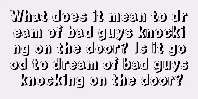 What does it mean to dream of bad guys knocking on the door? Is it good to dream of bad guys knocking on the door?