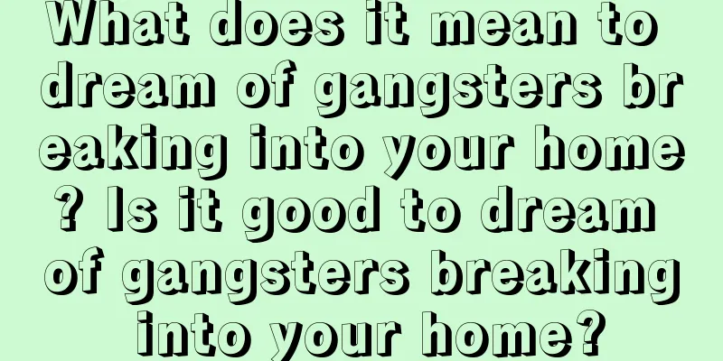 What does it mean to dream of gangsters breaking into your home? Is it good to dream of gangsters breaking into your home?