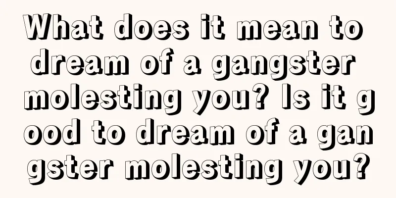 What does it mean to dream of a gangster molesting you? Is it good to dream of a gangster molesting you?