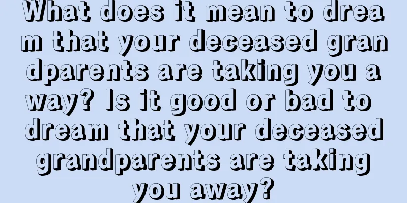 What does it mean to dream that your deceased grandparents are taking you away? Is it good or bad to dream that your deceased grandparents are taking you away?