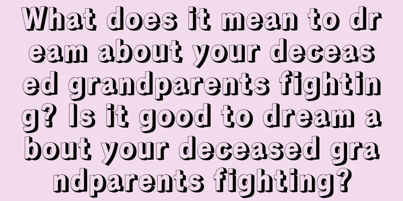 What does it mean to dream about your deceased grandparents fighting? Is it good to dream about your deceased grandparents fighting?