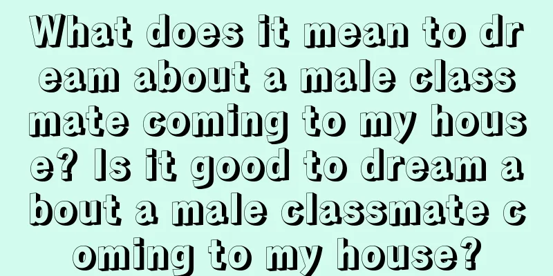 What does it mean to dream about a male classmate coming to my house? Is it good to dream about a male classmate coming to my house?