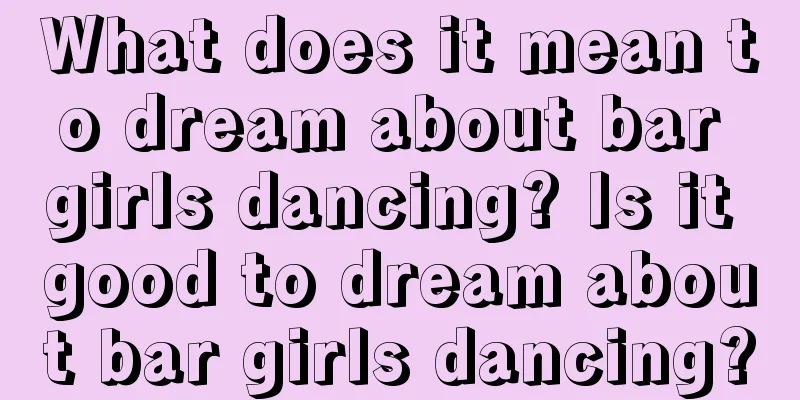 What does it mean to dream about bar girls dancing? Is it good to dream about bar girls dancing?