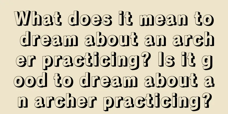 What does it mean to dream about an archer practicing? Is it good to dream about an archer practicing?