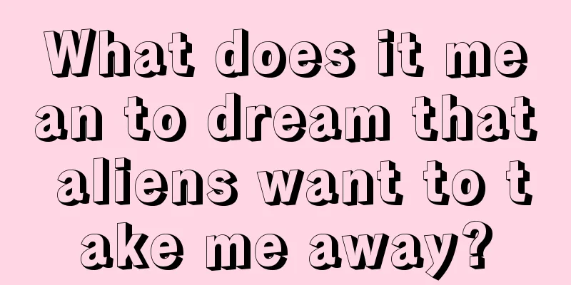 What does it mean to dream that aliens want to take me away?